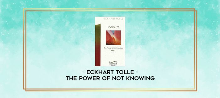 Eckhart Tolle - The Power of Not knowing digital courses