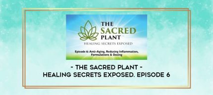 The Sacred Plant - Healing Secrets Exposed. Episode 6 digital courses
