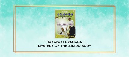 TAKAYUKI OYAMADA - MYSTERY OF THE AIKIDO BODY digital courses