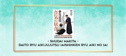 SHUDAI MAKITA - DAITO RYU AIKIJUJUTSU IAISHINKEN RYU AIKI NO IAI digital courses