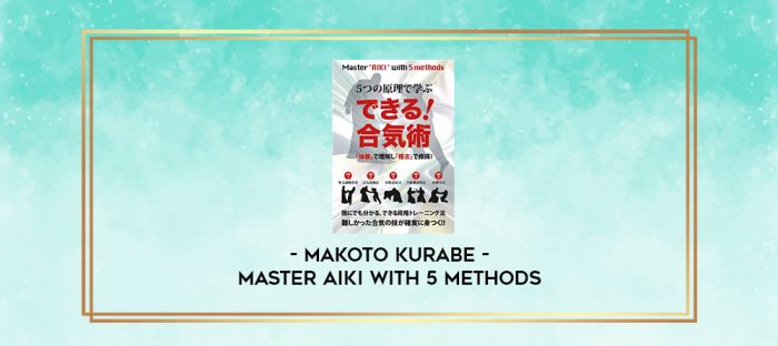 MAKOTO KURABE - MASTER AIKI WITH 5 METHODS digital courses