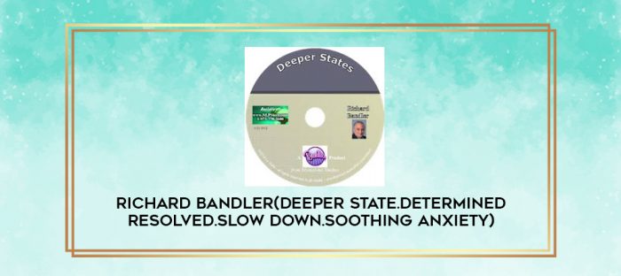 Richard Bandler(Deeper State.Determined Resolved.Slow Down.Soothing Anxiety) digital courses