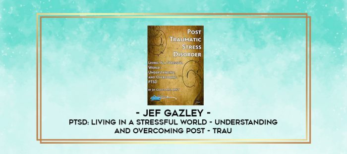 Jef Gazley - PTSD: Living In a Stressful World - Understanding and Overcoming Post - Trau digital courses