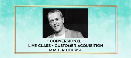 ConversionXL - Live Class - Customer Acquisition Master Course digital courses