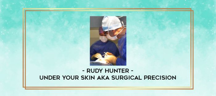Rudy Hunter - Under Your Skin AKA Surgical Precision digital courses