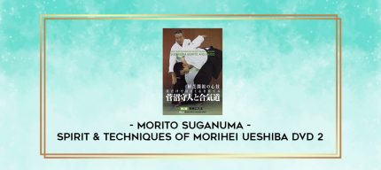 MORITO SUGANUMA - SPIRIT & TECHNIQUES OF MORIHEI UESHIBA DVD 2 digital courses