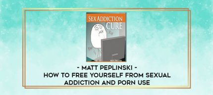Matt Peplinski - How To Free Yourself From Sexual Addiction And Porn Use digital courses