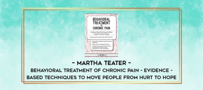Martha Teater - Behavioral Treatment of Chronic Pain - Evidence - Based Techniques to Move People from Hurt to Hope digital courses