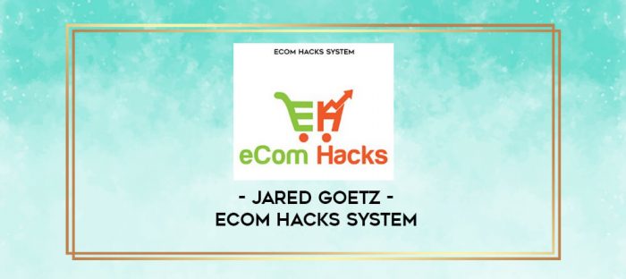 Jared Goetz - eCom Hacks System digital courses