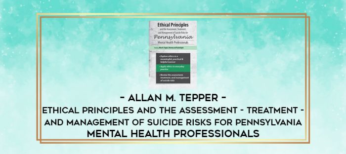 Allan M. Tepper - Ethical Principles and the Assessment - Treatment - and Management of Suicide Risks for Pennsylvania Mental Health Professionals digital courses