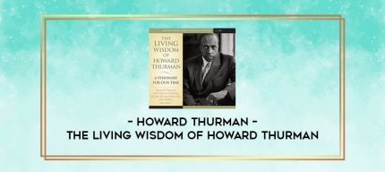 Howard Thurman - THE LIVING WISDOM OF HOWARD THURMAN digital courses