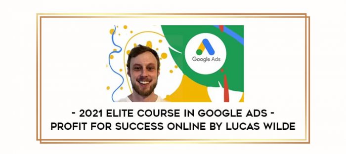 2021 Elite Course In Google Ads - Profit for Success Online by Lucas Wilde Online courses