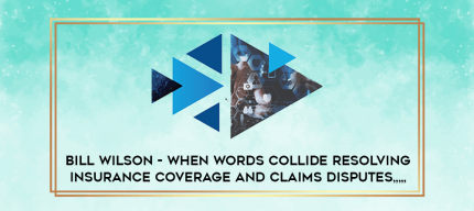 Bill Wilson - When Words Collide Resolving Insurance Coverage and Claims Disputes from https://imylab.info