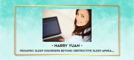 Harry Yuan - Pediatric Sleep Disorders Beyond Obstructive Sleep Apnea from https://imylab.info