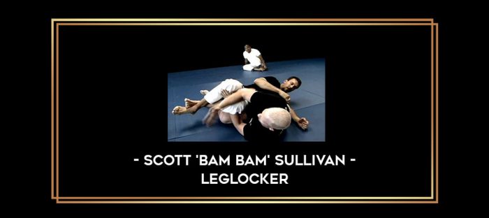 Scott 'Bam Bam' Sullivan - Leglocker Online courses