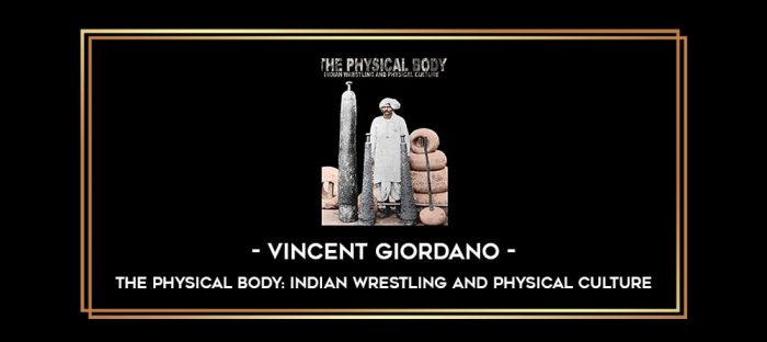 Vincent Giordano - The Physical Body: Indian Wrestling And Physical Culture Online courses