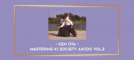 Ken Ota - Mastering Ki Society Aikido Vol.3 Online courses