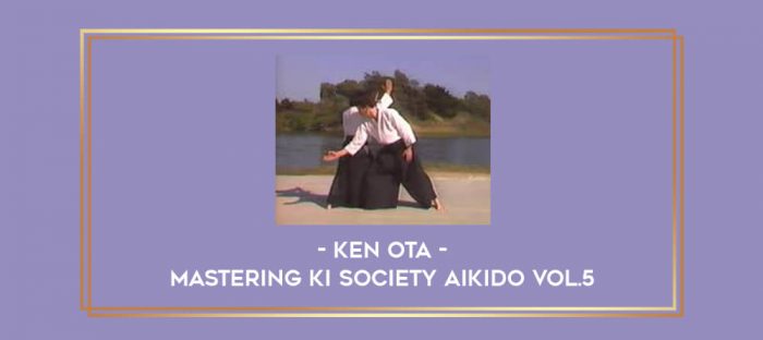 Ken Ota - Mastering Ki Society Aikido Vol.5 Online courses