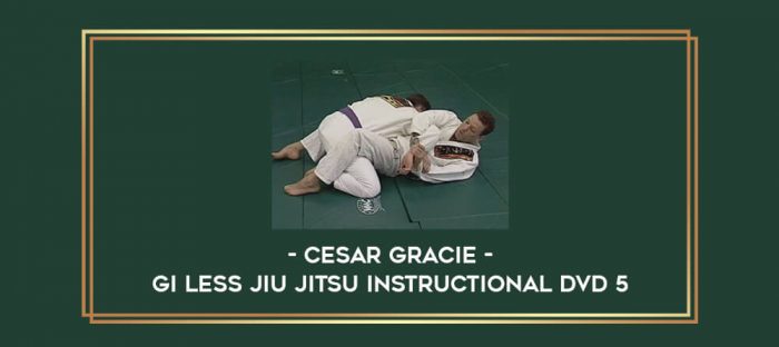 Cesar Gracie - Gi Less Jiu Jitsu Instructional DVD 5 Online courses