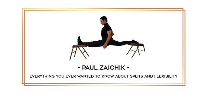 Paul Zaichik – Everything You Ever Wanted To Know About Splits and Flexibility Online courses