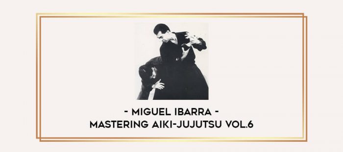 Miguel Ibarra - Mastering Aiki-Jujutsu Vol.6 Online courses