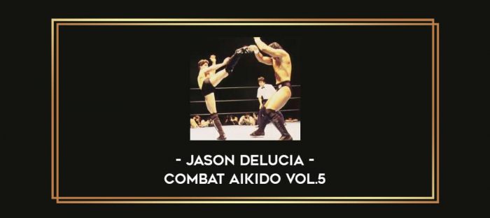 Jason Delucia - Combat Aikido Vol.5 Online courses