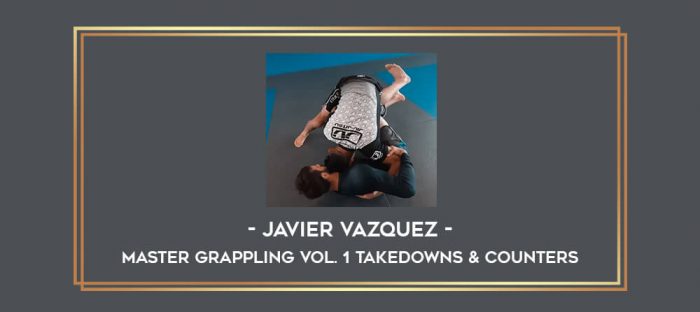 Javier Vazquez - Master Grappling Vol. 1 Takedowns & Counters Online courses