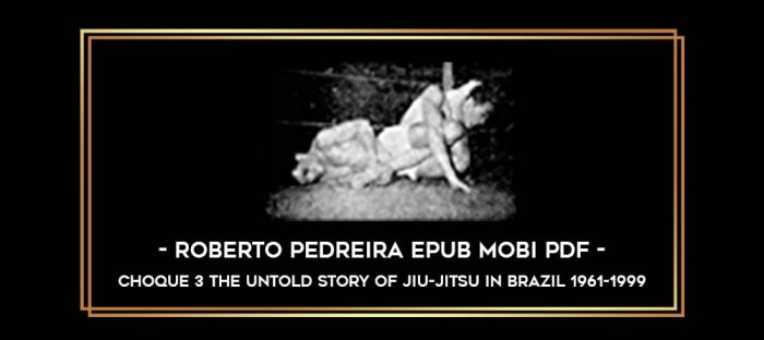 CHOQUE 3 The Untold Story of Jiu-Jitsu in Brazil 1961-1999 - Roberto Pedreira Epub Mobi PDF Online courses