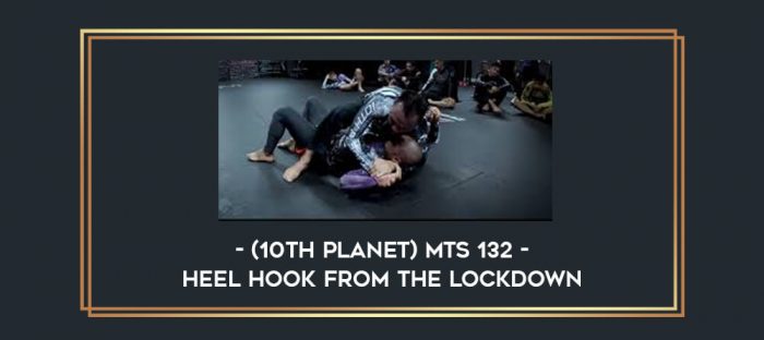 (10th Planet) MTS 132 - HEEL HOOK FROM THE LOCKDOWN Online courses