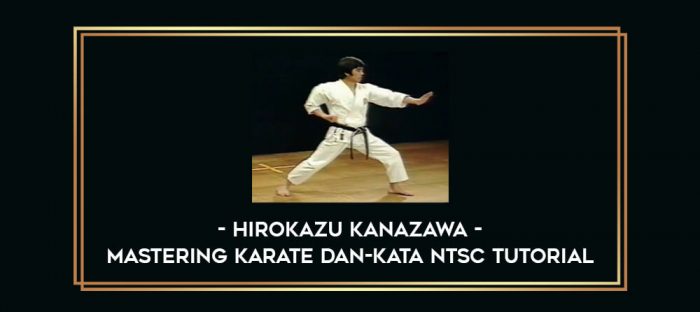 Hirokazu Kanazawa - Mastering Karate Dan-Kata NTSC TUTORiAL Online courses