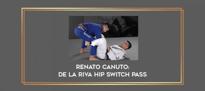 Renato Canuto: De La Riva Hip Switch Pass Online courses