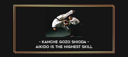 Kanche Gozo Shioda - Aikido is the highest skill Online courses