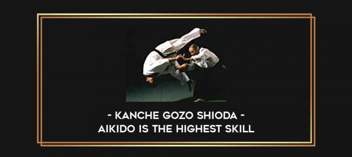 Kanche Gozo Shioda - Aikido is the highest skill Online courses