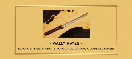 Wally Hayes - Katana: A Modern Craftsman's Guide To Make A Japanese Sword Online courses