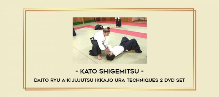 Kato Shigemitsu - Daito Ryu Aikijujutsu Ikkajo Ura Techniques 2 DVD Set Online courses