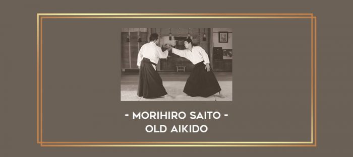 Morihiro Saito - Old Aikido Online courses