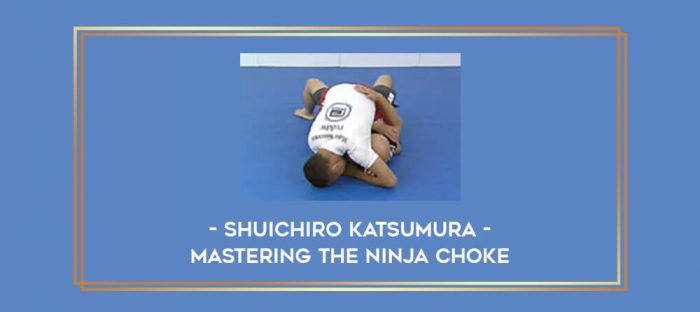 Shuichiro Katsumura - Mastering the Ninja Choke Online courses