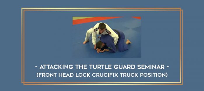 Attacking the Turtle Guard Seminar- (Front Head Lock Crucifix Truck Position) Online courses