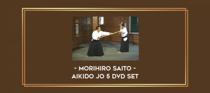 Morihiro Saito - Aikido Jo 5 DVD Set Online courses