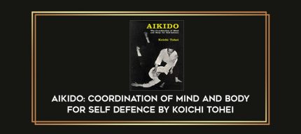 Aikido: Coordination of Mind and Body for Self Defence By Koichi Tohei Online courses
