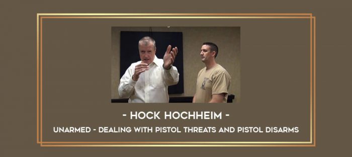 Unarmed - Dealing with Pistol Threats and Pistol Disarms by Hock Hochheim Online courses