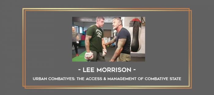 Lee Morrison - Urban Combatives: The Access & Management of Combative State Online courses