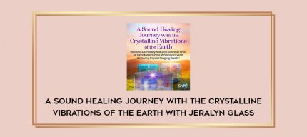A Sound Healing Journey With the Crystalline Vibrations of the Earth With Jeralyn Glass Online courses