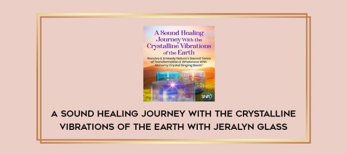 A Sound Healing Journey With the Crystalline Vibrations of the Earth With Jeralyn Glass Online courses