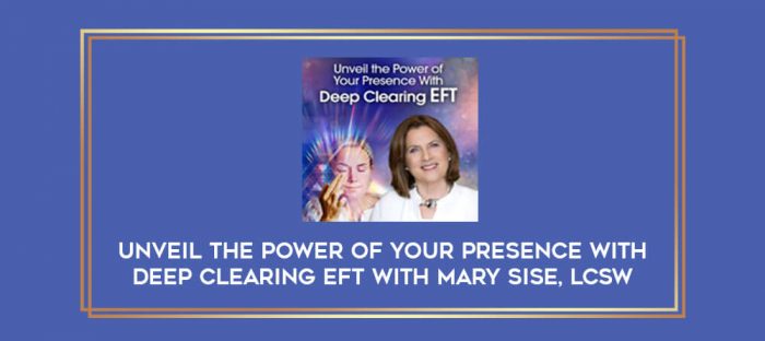 Unveil the Power of Your Presence With Deep Clearing EFT with Mary Sise