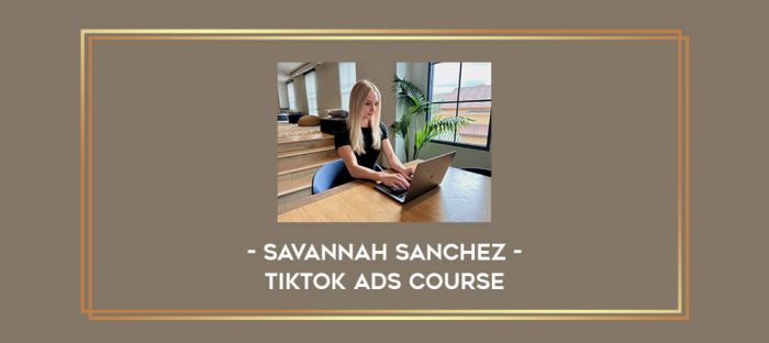 Savannah Sanchez - TikTok Ads Course Online courses